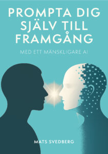 Bokomslag till boken Prompta dig själv till framgång - med ett mänskligare AI skriven av Mats Svedberg